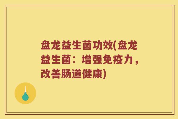 盘龙益生菌功效(盘龙益生菌：增强免疫力，改善肠道健康)