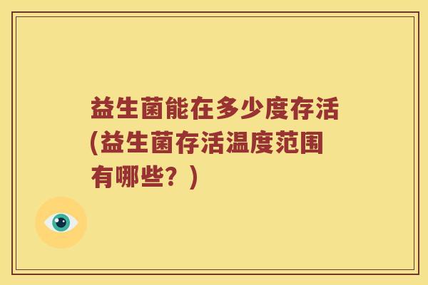 益生菌能在多少度存活(益生菌存活温度范围有哪些？)