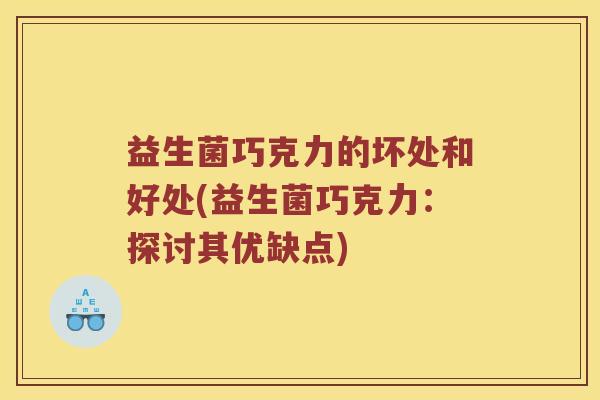 益生菌巧克力的坏处和好处(益生菌巧克力：探讨其优缺点)