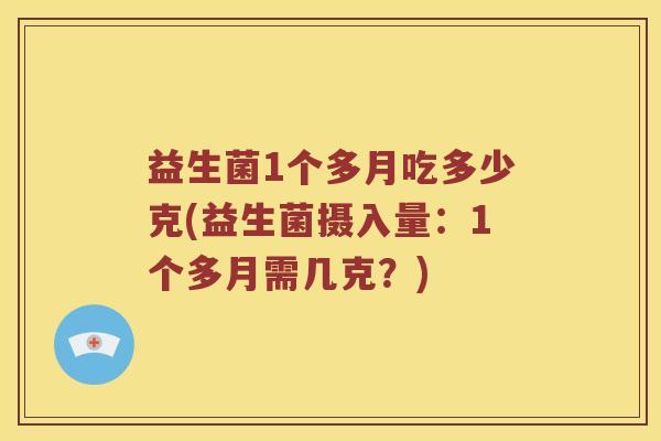 益生菌1个多月吃多少克(益生菌摄入量：1个多月需几克？)