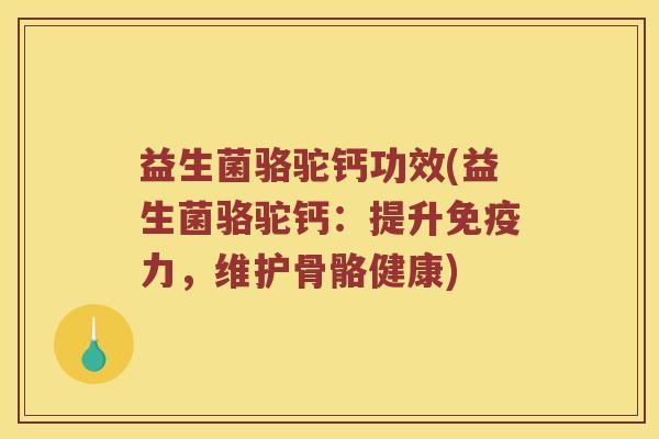 益生菌骆驼钙功效(益生菌骆驼钙：提升免疫力，维护骨骼健康)