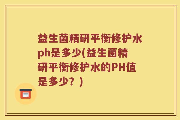 益生菌精研平衡修护水ph是多少(益生菌精研平衡修护水的PH值是多少？)