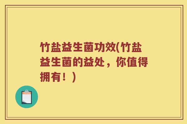 竹盐益生菌功效(竹盐益生菌的益处，你值得拥有！)
