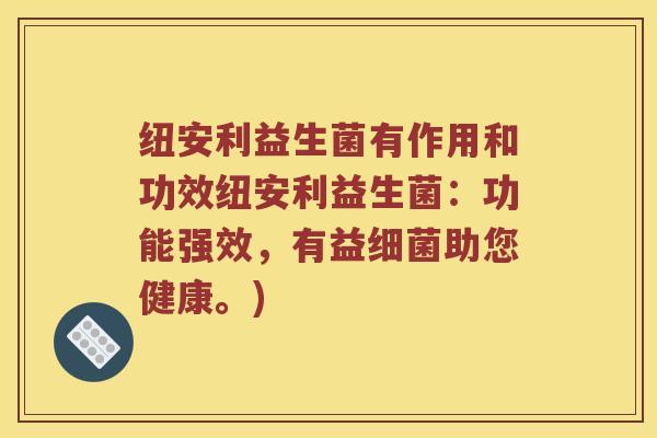 纽安利益生菌有作用和功效纽安利益生菌：功能强效，有益细菌助您健康。)