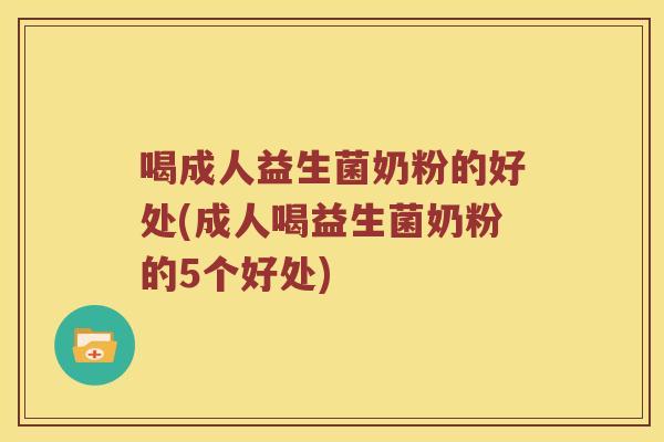喝成人益生菌奶粉的好处(成人喝益生菌奶粉的5个好处)