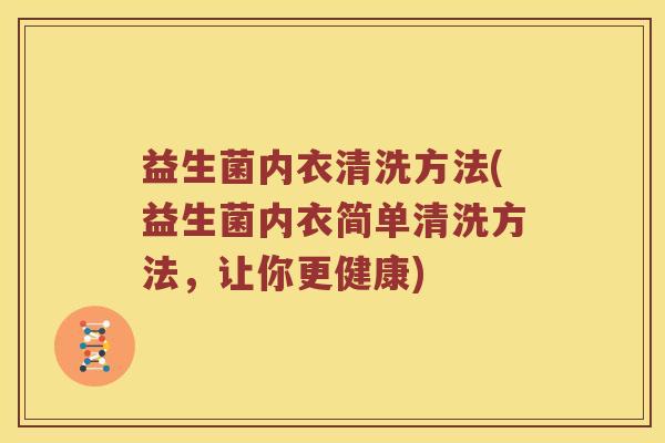 益生菌内衣清洗方法(益生菌内衣简单清洗方法，让你更健康)