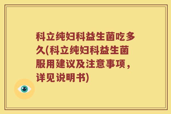 科立纯妇科益生菌吃多久(科立纯妇科益生菌服用建议及注意事项，详见说明书)