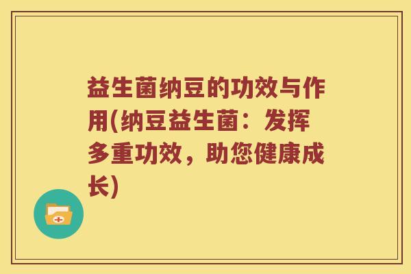 益生菌纳豆的功效与作用(纳豆益生菌：发挥多重功效，助您健康成长)