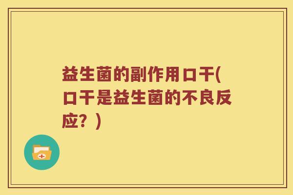 益生菌的副作用口干(口干是益生菌的不良反应?) 益生菌的副作用口干(口干是益生菌的不良反应?)