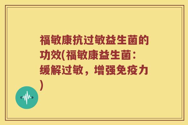 福敏康抗益生菌的功效(福敏康益生菌:缓解,增强力) 福敏康抗益生菌的功效(福敏康益生菌:缓解,增强力)