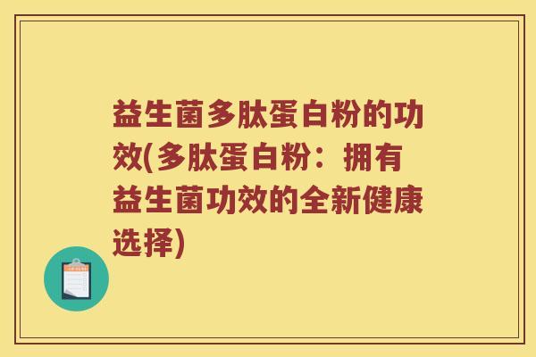 益生菌多肽蛋白粉的功效(多肽蛋白粉：拥有益生菌功效的全新健康选择)