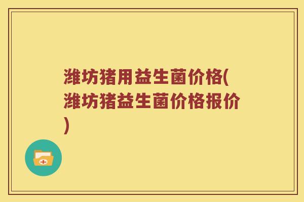 潍坊猪用益生菌价格(潍坊猪益生菌价格报价)