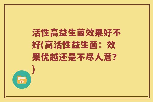 活性高益生菌效果好不好(高活性益生菌：效果优越还是不尽人意？)