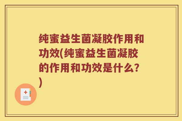 纯蜜益生菌凝胶作用和功效(纯蜜益生菌凝胶的作用和功效是什么？)