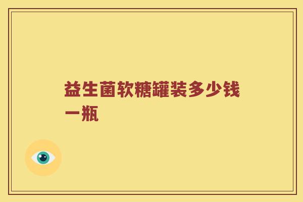 益生菌软糖罐装多少钱一瓶