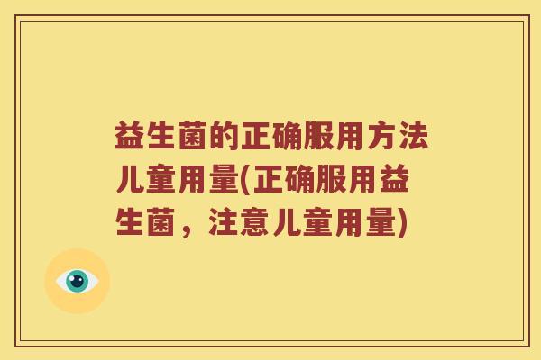 益生菌的正确服用方法儿童用量(正确服用益生菌，注意儿童用量)