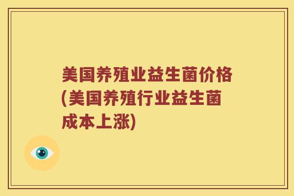 美国养殖业益生菌价格(美国养殖行业益生菌成本上涨)