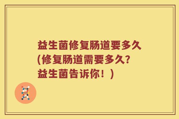 益生菌修复肠道要多久(修复肠道需要多久？益生菌告诉你！)