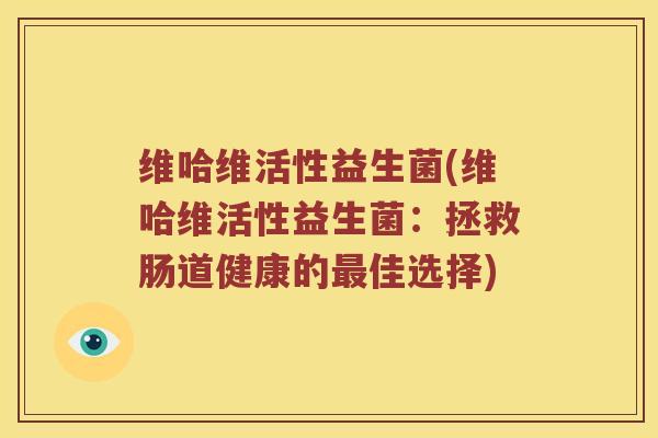 维哈维活性益生菌(维哈维活性益生菌：拯救肠道健康的最佳选择)