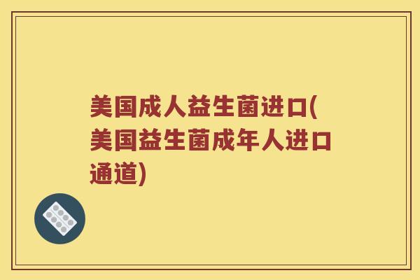 美国成人益生菌进口(美国益生菌成年人进口通道)