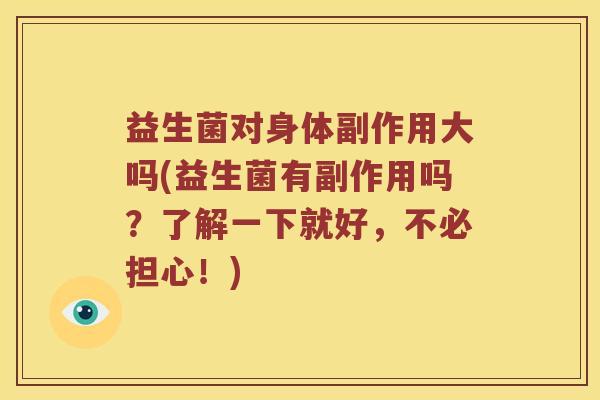 益生菌对身体副作用大吗(益生菌有副作用吗？了解一下就好，不必担心！)