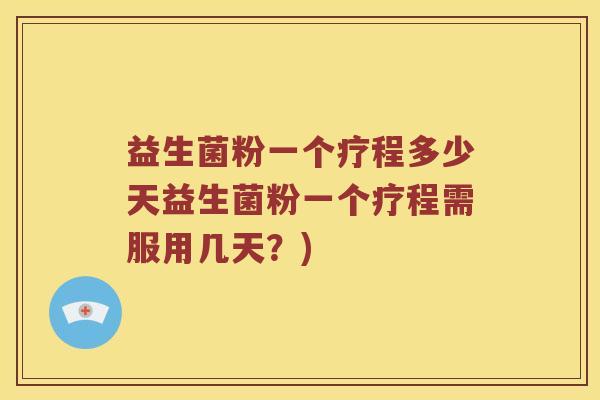 益生菌粉一个疗程多少天益生菌粉一个疗程需服用几天？)