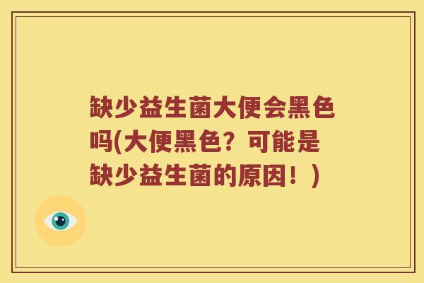 缺少益生菌大便会黑色吗(大便黑色？可能是缺少益生菌的原因！)