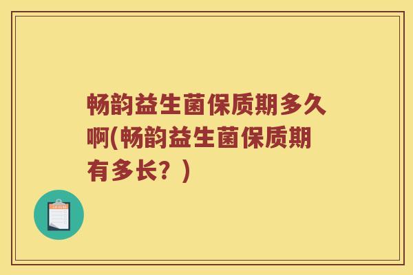 畅韵益生菌保质期多久啊(畅韵益生菌保质期有多长？)