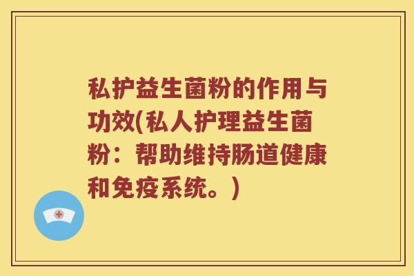 私护益生菌粉的作用与功效(私人护理益生菌粉：帮助维持肠道健康和免疫系统。)