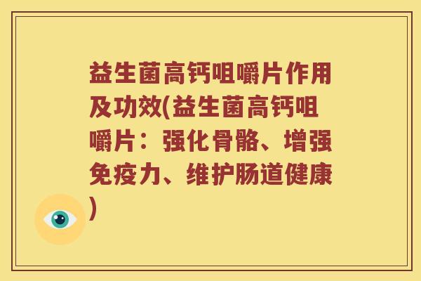 益生菌高钙咀嚼片作用及功效(益生菌高钙咀嚼片：强化骨骼、增强免疫力、维护肠道健康)