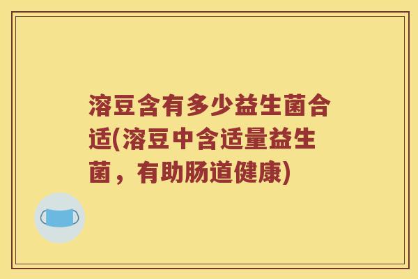 溶豆含有多少益生菌合适(溶豆中含适量益生菌，有助肠道健康)