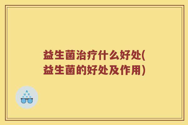 益生菌治疗什么好处(益生菌的好处及作用)