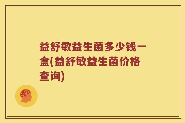 益舒敏益生菌多少钱一盒(益舒敏益生菌价格查询)