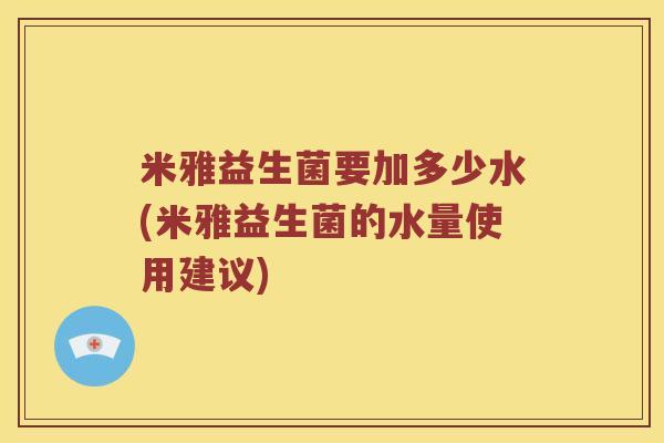 米雅益生菌要加多少水(米雅益生菌的水量使用建议) 米雅益生菌要加多少水(米雅益生菌的水量使用建议)