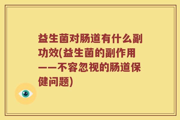 益生菌对肠道有什么副功效(益生菌的副作用——不容忽视的肠道保健问题)
