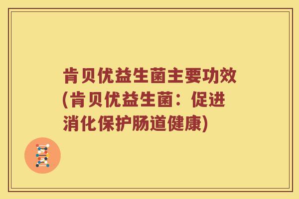 肯贝优益生菌主要功效(肯贝优益生菌：促进消化保护肠道健康)