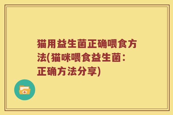 猫用益生菌正确喂食方法(猫咪喂食益生菌：正确方法分享)
