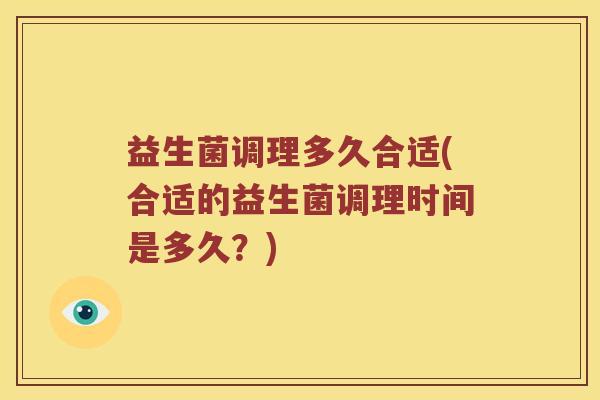 益生菌调理多久合适(合适的益生菌调理时间是多久？)