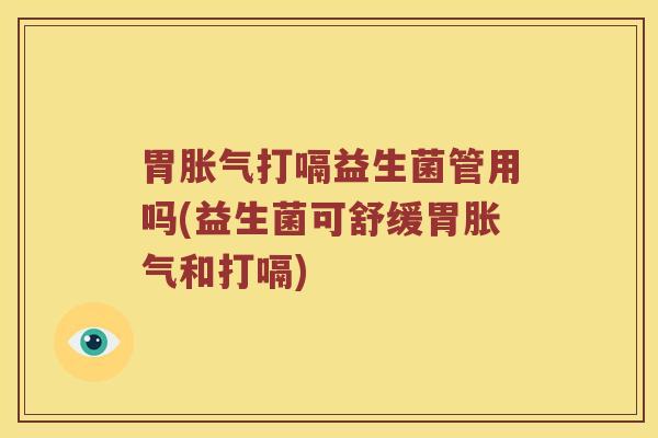 胃胀气打嗝益生菌管用吗(益生菌可舒缓胃胀气和打嗝)