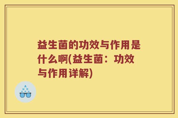 益生菌的功效与作用是什么啊(益生菌：功效与作用详解)
