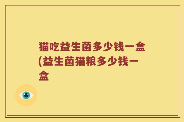 猫吃益生菌多少钱一盒(益生菌猫粮多少钱一盒