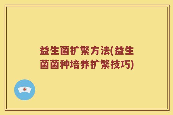 益生菌扩繁方法(益生菌菌种培养扩繁技巧)
