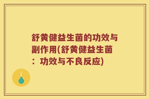 舒黄健益生菌的功效与副作用(舒黄健益生菌:功效与不良反应) 舒黄健益生菌的功效与副作用(舒黄健益生菌:功效与不良反应)