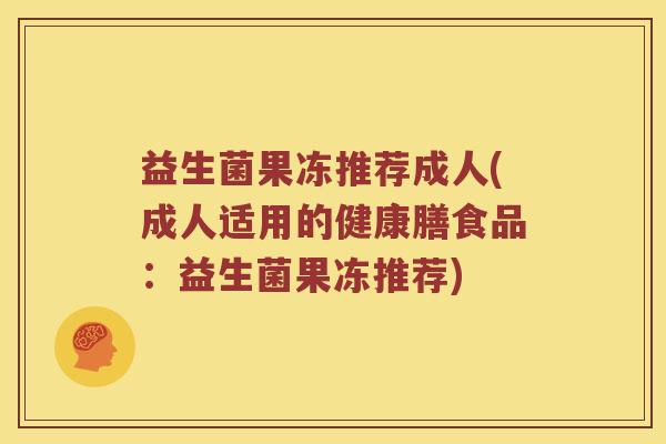 益生菌果冻推荐成人(成人适用的健康膳食品:益生菌果冻推荐) 益生菌果冻推荐成人(成人适用的健康膳食品:益生菌果冻推荐)