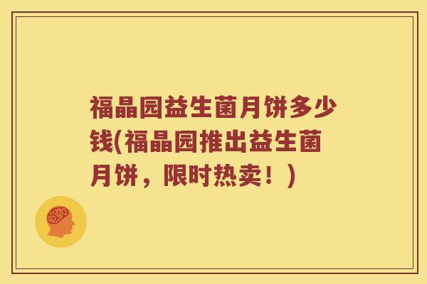 福晶园益生菌月饼多少钱(福晶园推出益生菌月饼，限时热卖！)