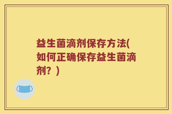益生菌滴剂保存方法(如何正确保存益生菌滴剂？)