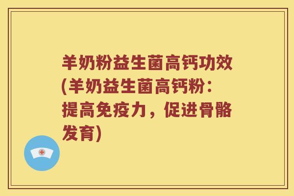 羊奶粉益生菌高钙功效(羊奶益生菌高钙粉：提高免疫力，促进骨骼发育)