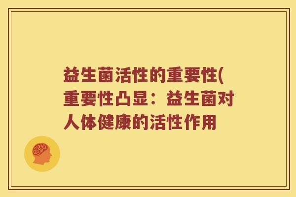 益生菌活性的重要性(重要性凸显：益生菌对人体健康的活性作用