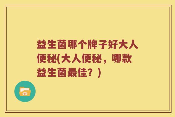 益生菌哪个牌子好大人便秘(大人便秘，哪款益生菌最佳？)