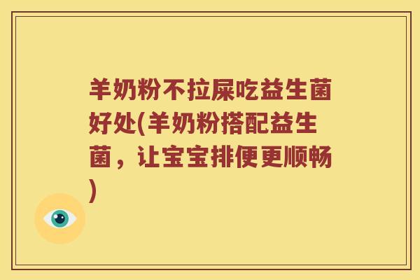 羊奶粉不拉屎吃益生菌好处(羊奶粉搭配益生菌，让宝宝排便更顺畅)
